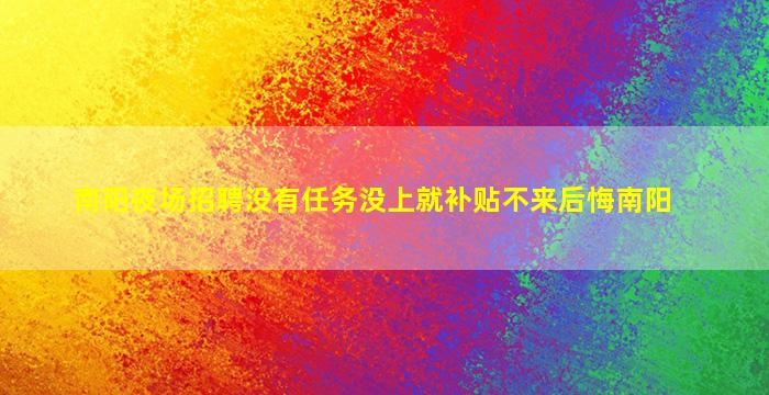 南阳夜场招聘没有任务没上就补贴不来后悔南阳